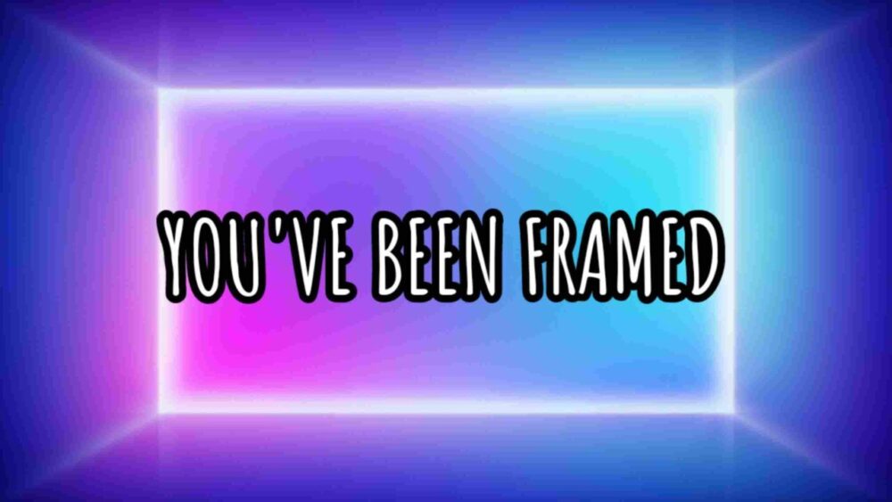 You’ve Been Framed